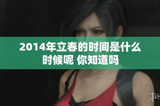 2014年立春的时间是什么时候呢 你知道吗