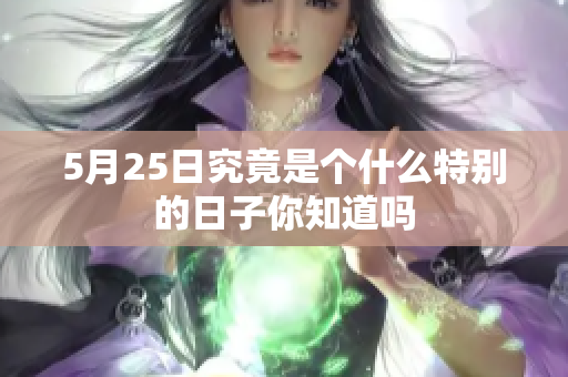 5月25日究竟是个什么特别的日子你知道吗