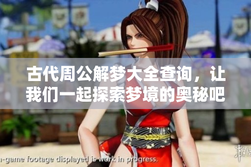 古代周公解梦大全查询，让我们一起探索梦境的奥秘吧