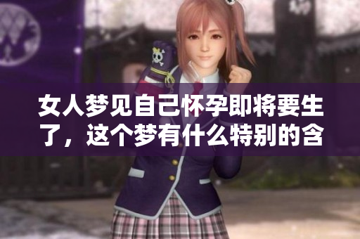 女人梦见自己怀孕即将要生了，这个梦有什么特别的含义呢