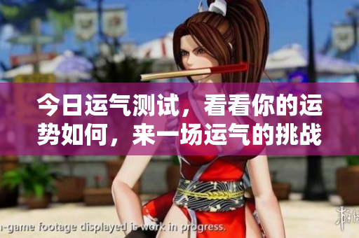 今日运气测试，看看你的运势如何，来一场运气的挑战吧