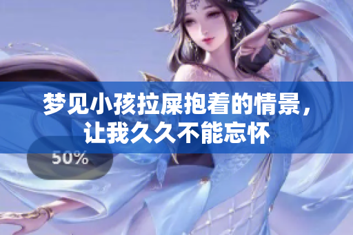 梦见小孩拉屎抱着的情景，让我**不能忘怀