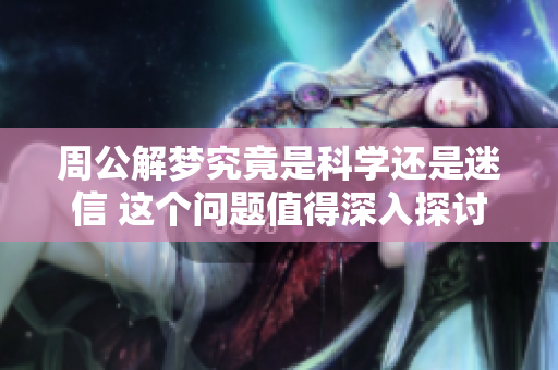 周公解梦究竟是科学还是迷信 这个问题值得深入探讨与思考