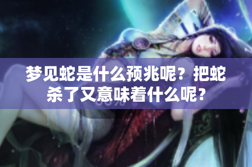 梦见蛇是什么预兆呢？把蛇杀了又意味着什么呢？