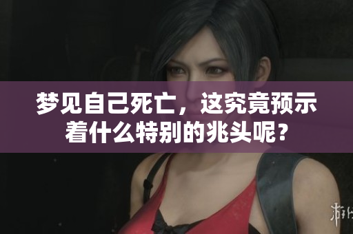 梦见自己死亡，这究竟预示着什么特别的兆头呢？