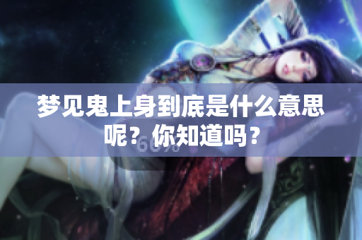梦见鬼上身到底是什么意思呢？你知道吗？