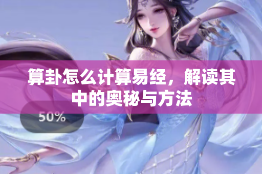 算卦怎么计算易经，解读其中的奥秘与方法