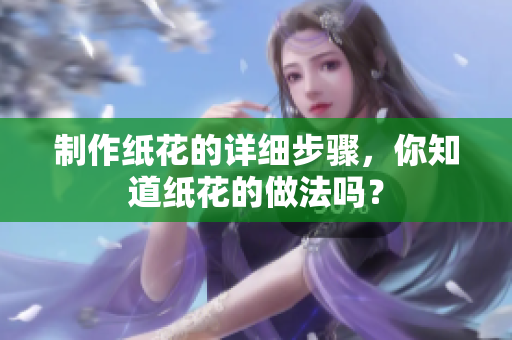 制作纸花的详细步骤，你知道纸花的做法吗？
