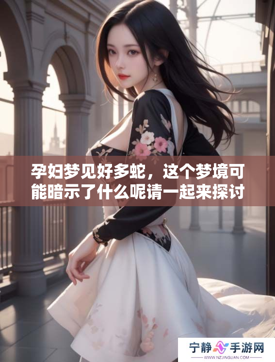 孕妇梦见好多蛇，这个梦境可能暗示了什么呢请一起来探讨一下
