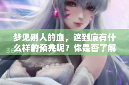 梦见别人的血，这到底有什么样的预兆呢？你是否了解其中的意义？