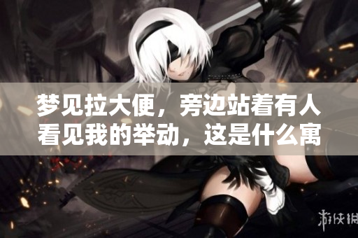 梦见拉大便，旁边站着有人看见我的举动，这是什么寓意呢