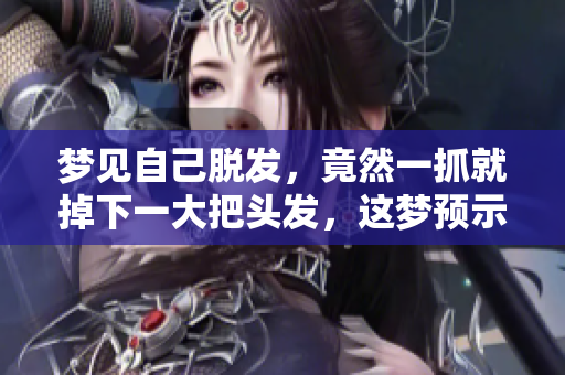 梦见自己脱发，竟然一抓就掉下一大把头发，这梦预示了什么呢