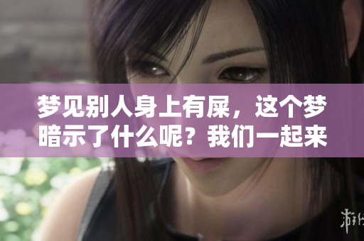 梦见别人身上有屎，这个梦暗示了什么呢？我们一起来探讨一下吧。
