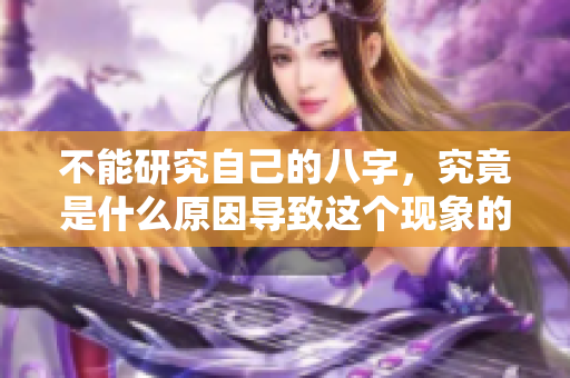 不能研究自己的八字，究竟是什么原因导致这个现象的呢