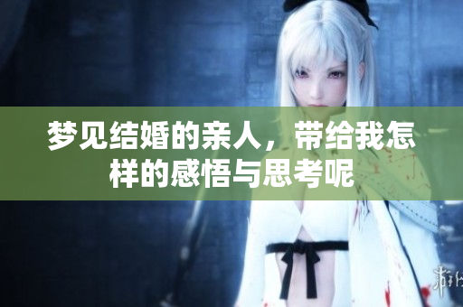 梦见结婚的亲人，带给我怎样的感悟与思考呢