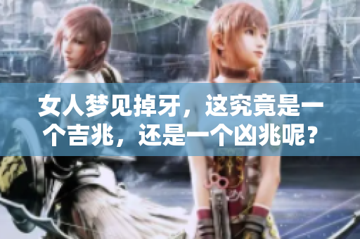 女人梦见掉牙，这究竟是一个吉兆，还是一个凶兆呢？