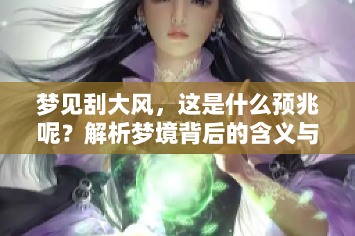 梦见刮大风，这是什么预兆呢？解析梦境背后的含义与预示