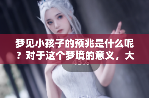 梦见小孩子的预兆是什么呢？对于这个梦境的意义，大家又该如何理解呢？