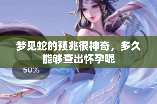 梦见蛇的预兆很神奇，多久能够查出怀孕呢