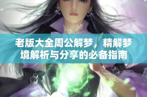 老版大全周公解梦，精解梦境解析与分享的必备指南