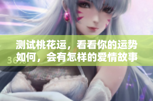 测试桃花运，看看你的运势如何，会有怎样的爱情故事发生呢