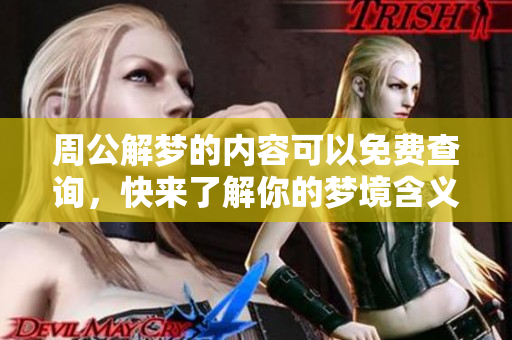 周公解梦的内容可以免费查询，快来了解你的梦境含义吧