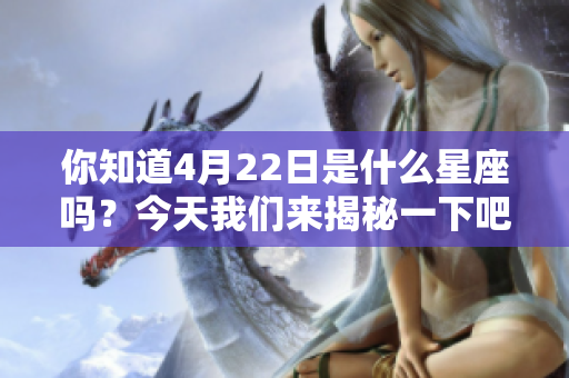 你知道4月22日是什么星座吗？今天我们来揭秘一下吧！