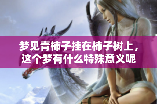 梦见青柿子挂在柿子树上，这个梦有什么特殊意义呢