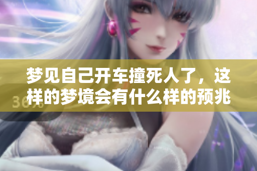 梦见自己开车撞死人了，这样的梦境会有什么样的预兆呢