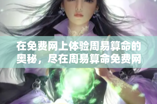 在免费网上体验周易算命的奥秘，尽在周易算命免费网**。