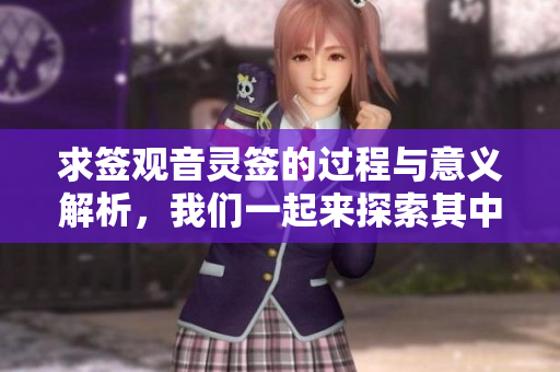 求签观音灵签的过程与意义解析，我们一起来探索其中的奥秘！