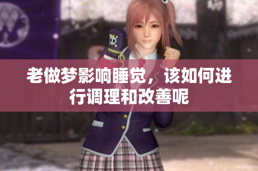 老做梦影响睡觉，该如何进行调理和改善呢