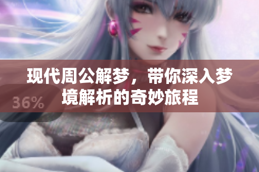 现代周公解梦，带你深入梦境解析的奇妙旅程