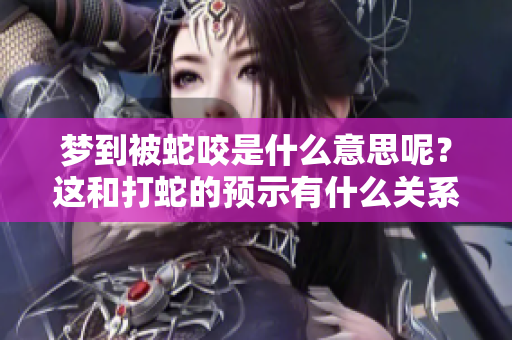 梦到被蛇咬是什么意思呢？这和打蛇的预示有什么关系吗？