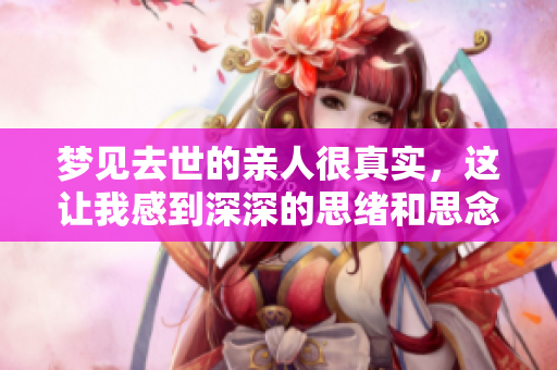 梦见去世的亲人很真实，这让我感到深深的思绪和思念