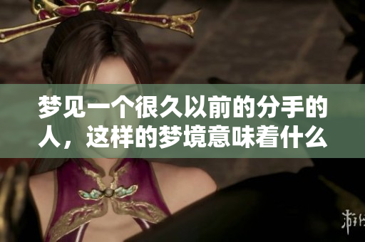 梦见一个很久以前的分手的人，这样的梦境意味着什么呢