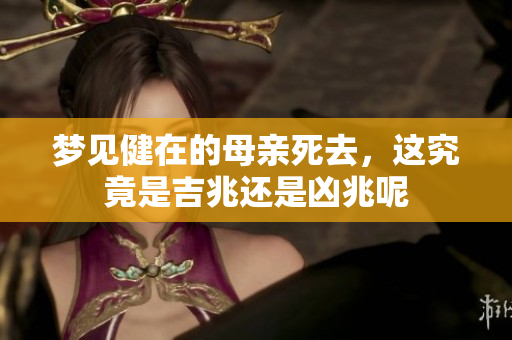 梦见健在的母亲死去，这究竟是吉兆还是凶兆呢