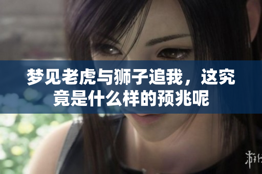 梦见老虎与狮子追我，这究竟是什么样的预兆呢