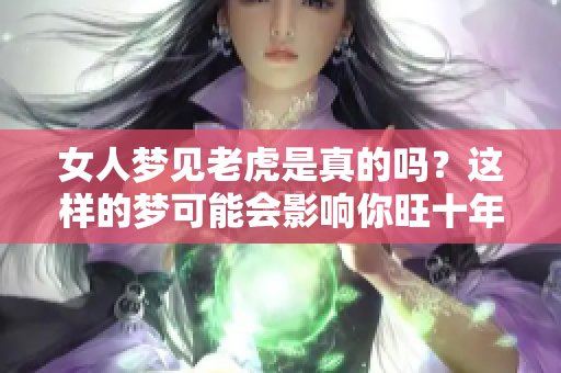 女人梦见老虎是真的吗？这样的梦可能会影响你旺十年哦！