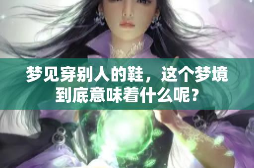 梦见穿别人的鞋，这个梦境到底意味着什么呢？