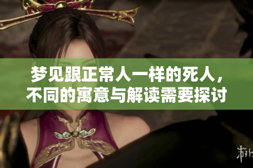 梦见跟正常人一样的死人，不同的寓意与解读需要探讨