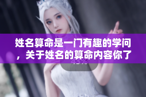 姓名算命是一门有趣的学问，关于姓名的算命内容你了解多少呢