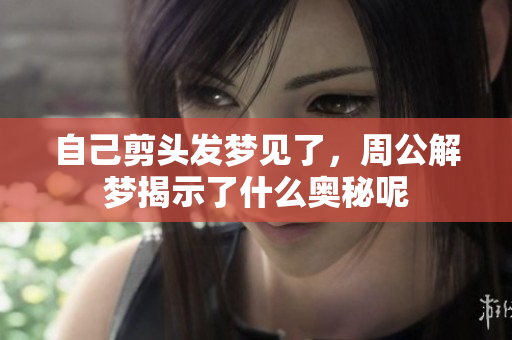 自己剪头发梦见了，周公解梦揭示了什么奥秘呢
