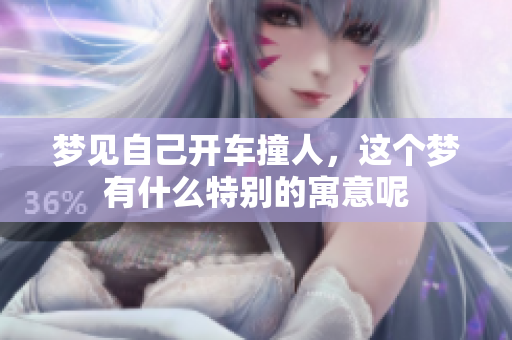 梦见自己开车撞人，这个梦有什么特别的寓意呢