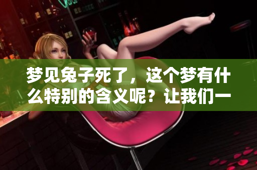 梦见兔子死了，这个梦有什么特别的含义呢？让我们一起来探讨一下吧。