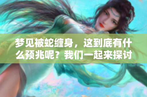 梦见被蛇缠身，这到底有什么预兆呢？我们一起来探讨一下这个寓意。