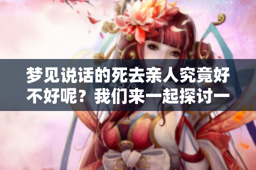 梦见说话的死去亲人究竟好不好呢？我们来一起探讨一下这个问题。
