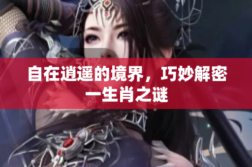 自在逍遥的境界，巧妙解密一生肖之谜
