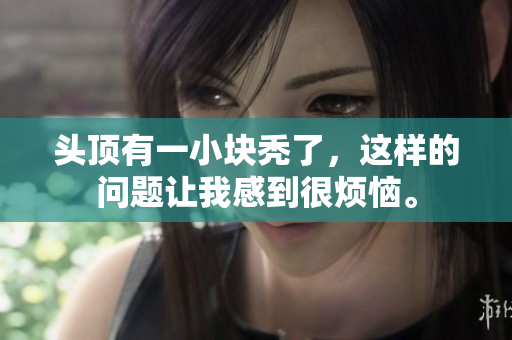 头顶有一小块秃了，这样的问题让我感到很烦恼。