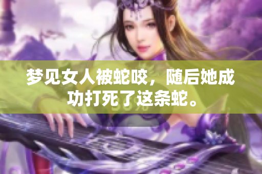 梦见女人被蛇咬，随后她成功打死了这条蛇。